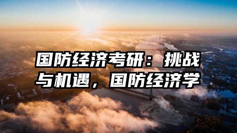 国防经济考研：挑战与机遇，国防经济学