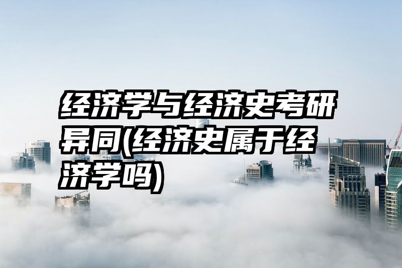 经济学与经济史考研异同(经济史属于经济学吗)