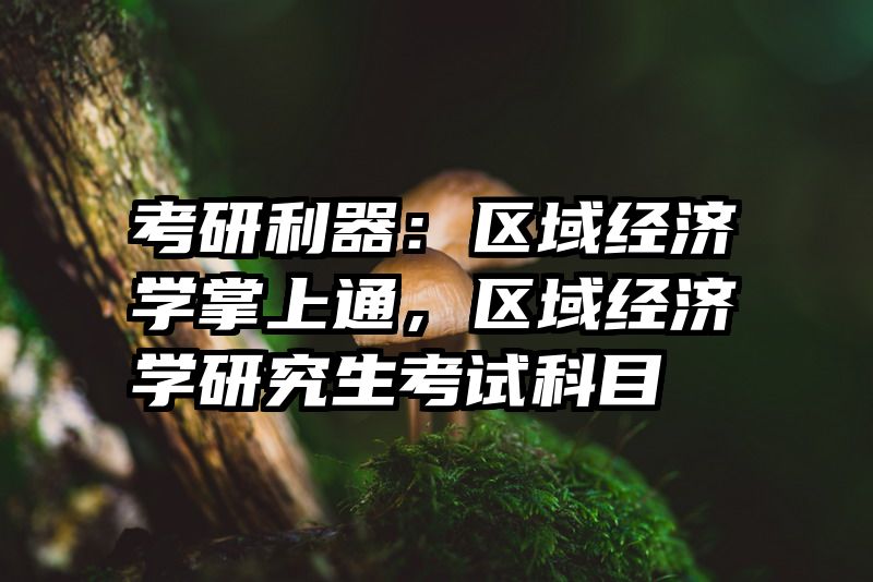 考研利器：区域经济学掌上通，区域经济学研究生考试科目