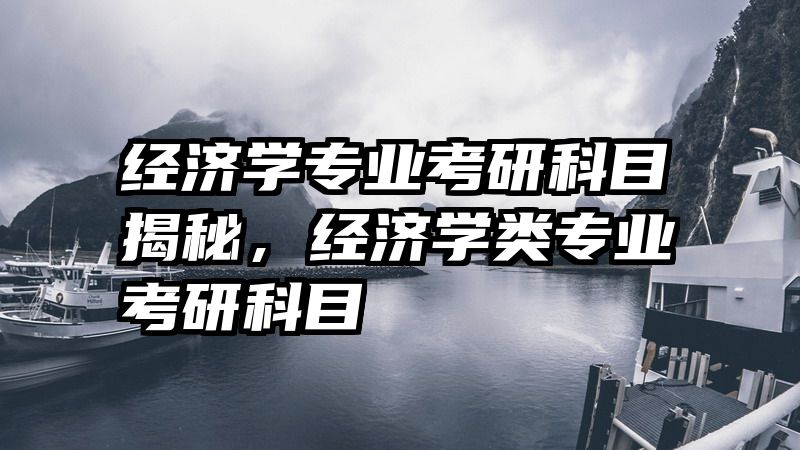 经济学专业考研科目揭秘，经济学类专业考研科目