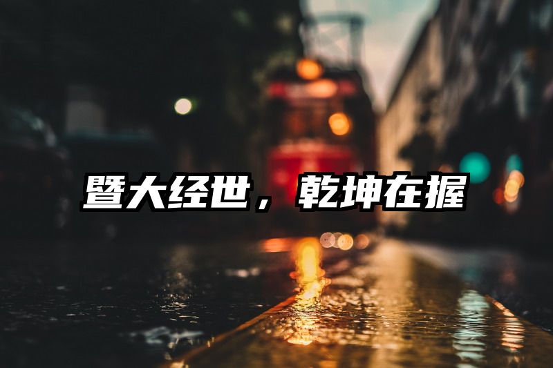 暨大经世，乾坤在握