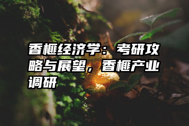 香榧经济学：考研攻略与展望，香榧产业调研