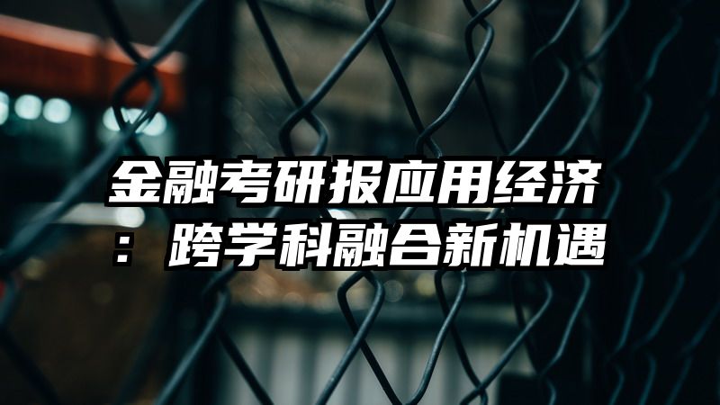 金融考研报应用经济：跨学科融合新机遇