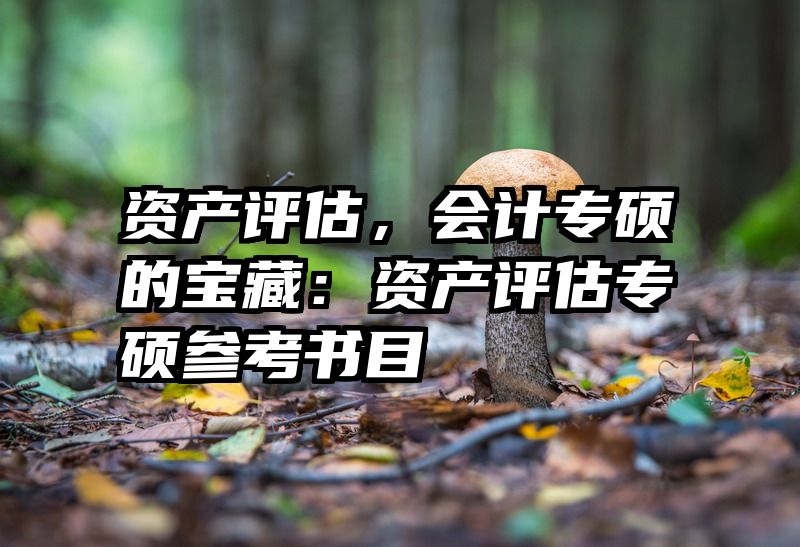 资产评估，会计专硕的宝藏：资产评估专硕参考书目