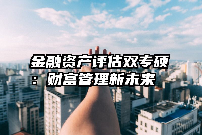 金融资产评估双专硕：财富管理新未来