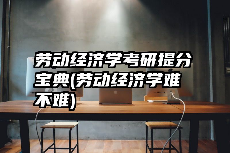 劳动经济学考研提分宝典(劳动经济学难不难)