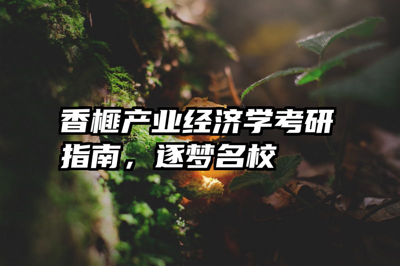 香榧产业经济学考研指南，逐梦名校