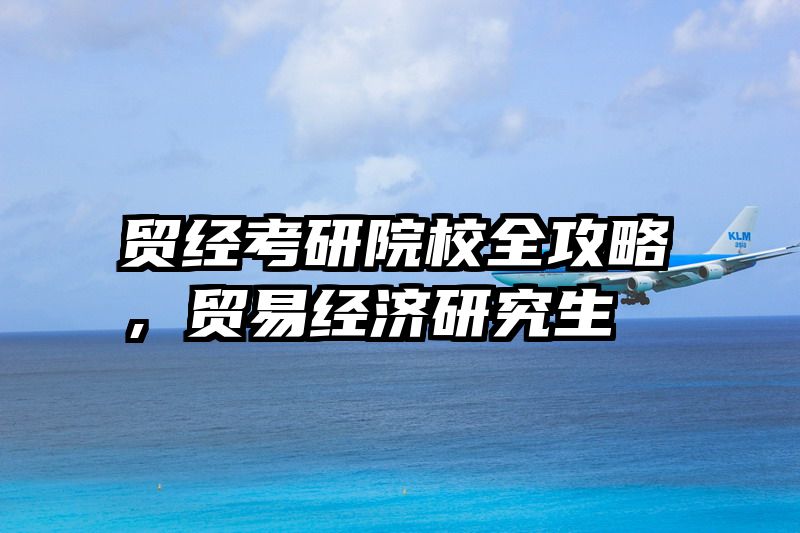 贸经考研院校全攻略，贸易经济研究生