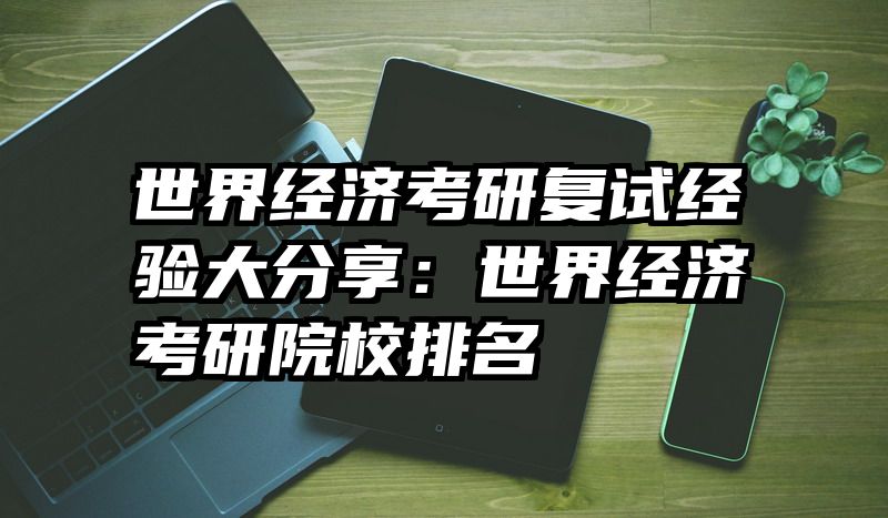 世界经济考研复试经验大分享：世界经济考研院校排名