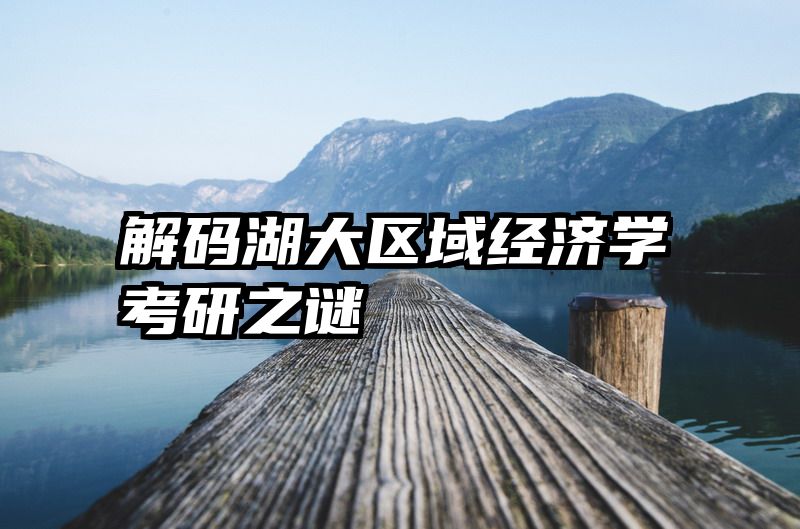 解码湖大区域经济学考研之谜