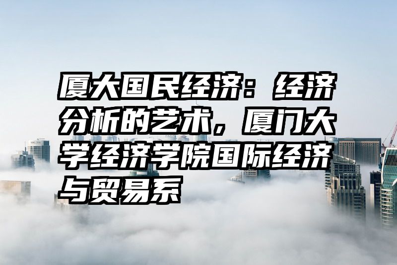 厦大国民经济：经济分析的艺术，厦门大学经济学院国际经济与贸易系