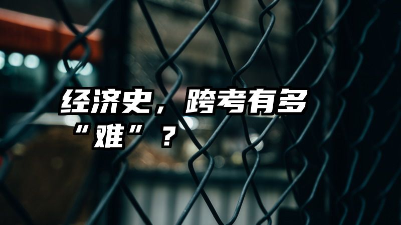 经济史，跨考有多“难”？