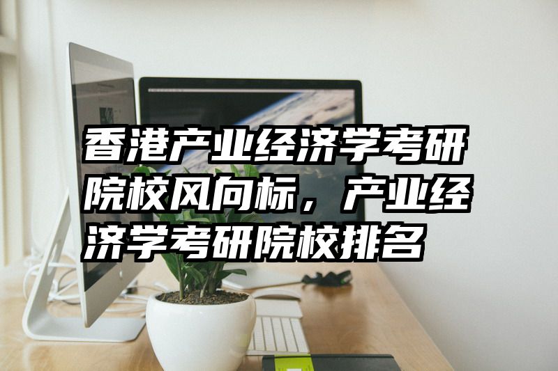 香港产业经济学考研院校风向标，产业经济学考研院校排名