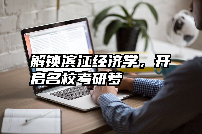 解锁滨江经济学，开启名校考研梦