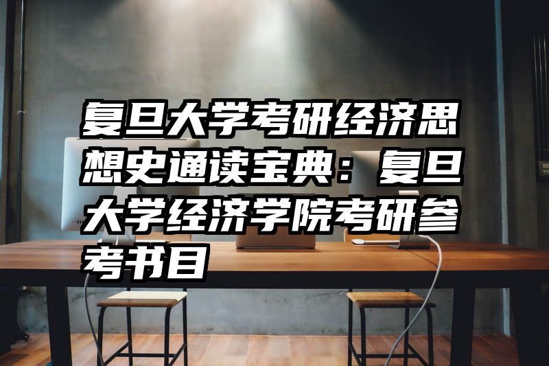 复旦大学考研经济思想史通读宝典：复旦大学经济学院考研参考书目