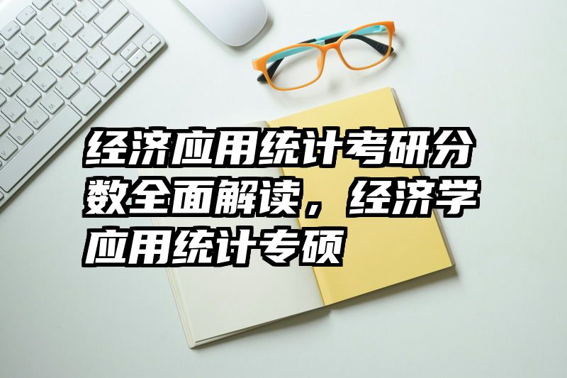 经济应用统计考研分数全面解读，经济学应用统计专硕