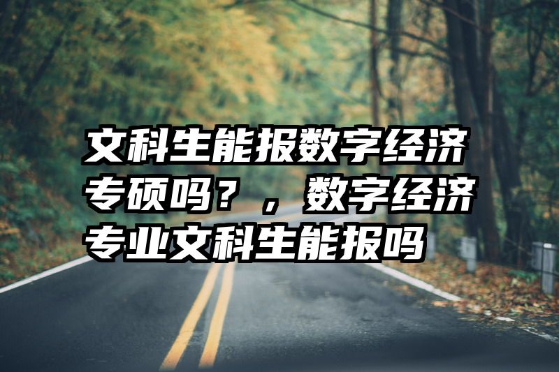 文科生能报数字经济专硕吗？，数字经济专业文科生能报吗