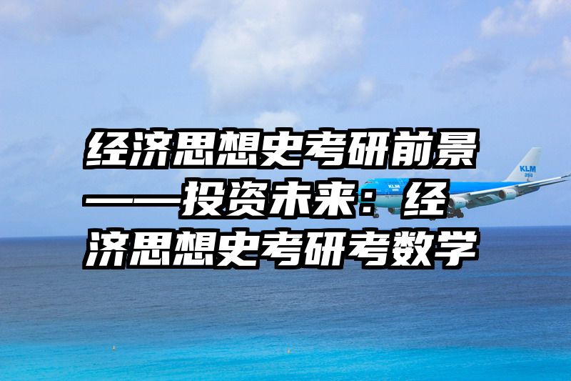 经济思想史考研前景——投资未来：经济思想史考研考数学