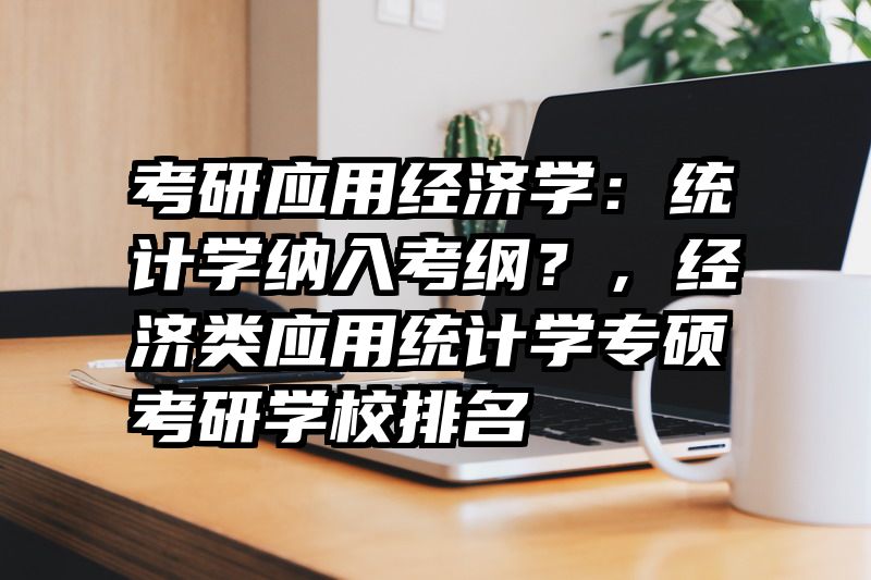 考研应用经济学：统计学纳入考纲？，经济类应用统计学专硕考研学校排名