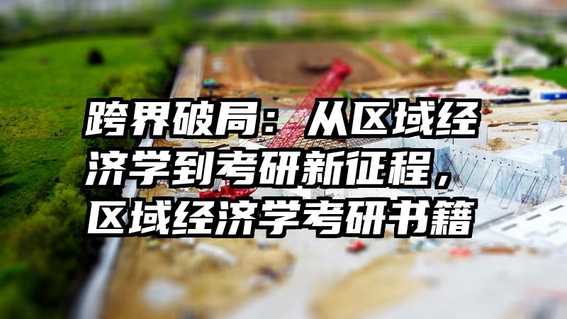 跨界破局：从区域经济学到考研新征程，区域经济学考研书籍