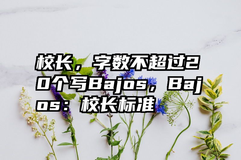 校长，字数不超过20个写Bajos，Bajos：校长标准