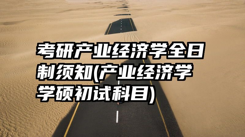 考研产业经济学全日制须知(产业经济学学硕初试科目)