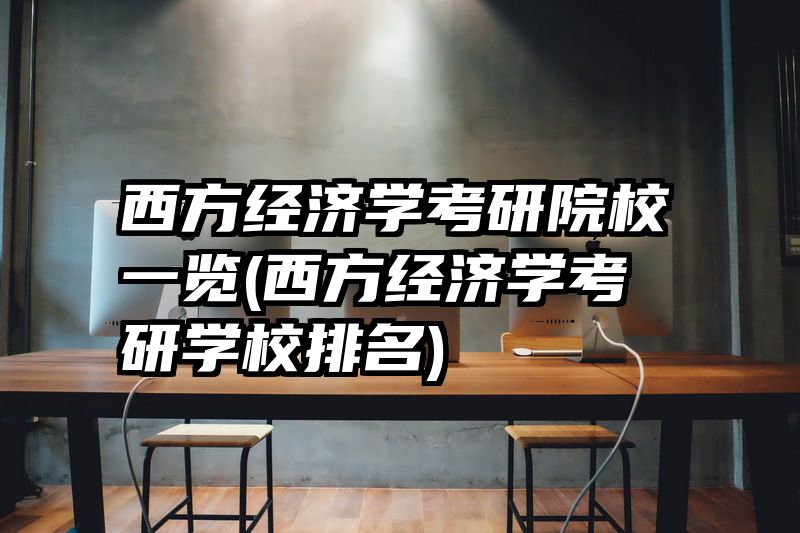 西方经济学考研院校一览(西方经济学考研学校排名)