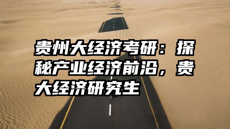 贵州大经济考研：探秘产业经济前沿，贵大经济研究生