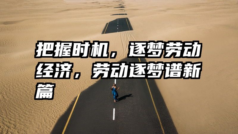 把握时机，逐梦劳动经济，劳动逐梦谱新篇