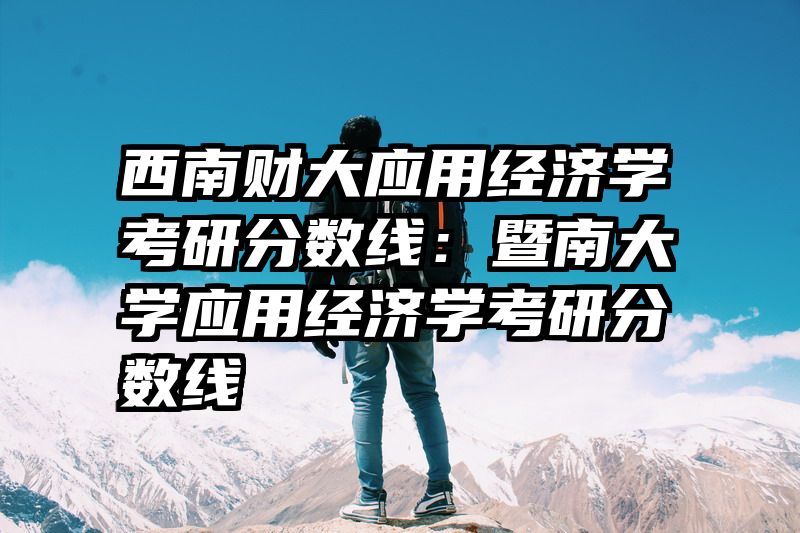 西南财大应用经济学考研分数线：暨南大学应用经济学考研分数线