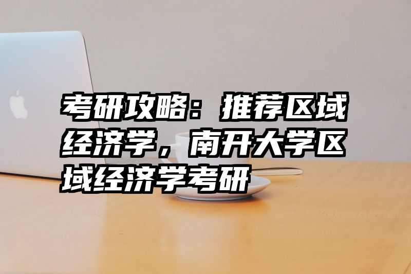 考研攻略：推荐区域经济学，南开大学区域经济学考研