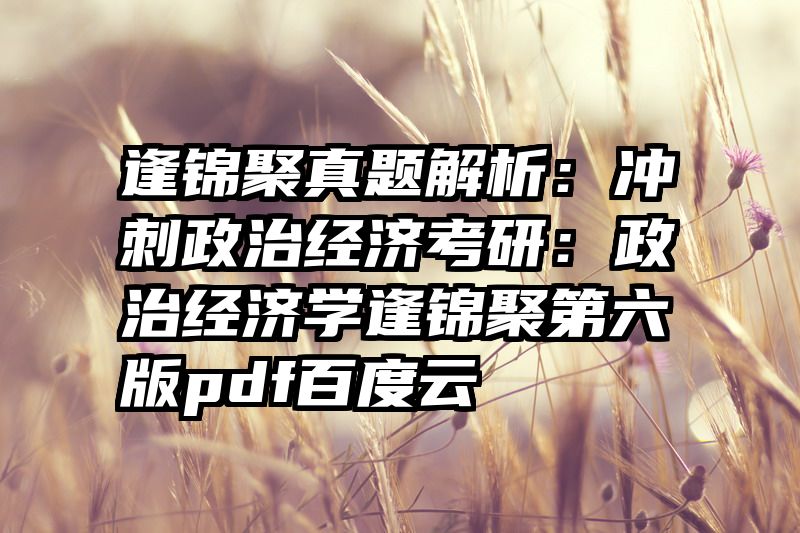 逢锦聚真题解析：冲刺政治经济考研：政治经济学逢锦聚第六版pdf百度云