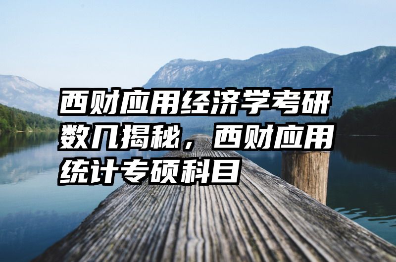 西财应用经济学考研数几揭秘，西财应用统计专硕科目