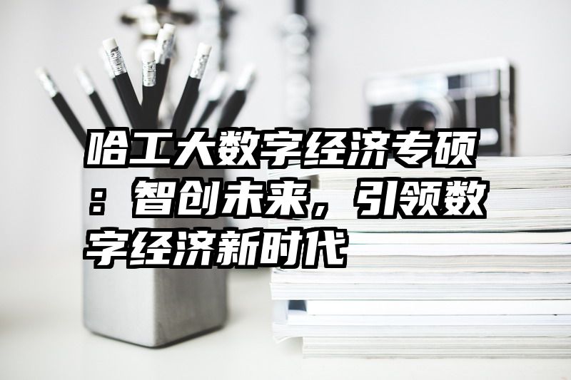 哈工大数字经济专硕：智创未来，引领数字经济新时代