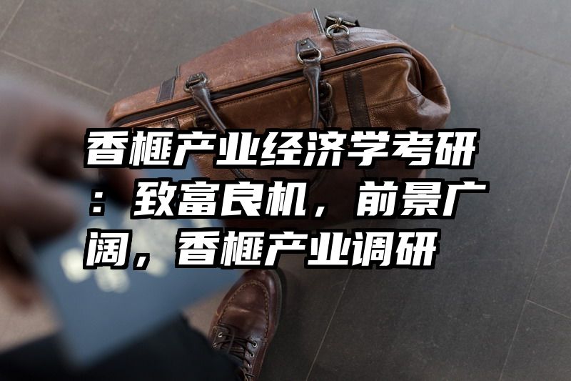 香榧产业经济学考研：致富良机，前景广阔，香榧产业调研