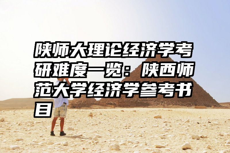 陕师大理论经济学考研难度一览：陕西师范大学经济学参考书目