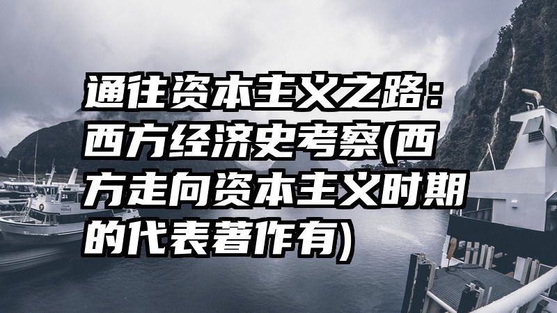 通往资本主义之路：西方经济史考察(西方走向资本主义时期的代表著作有)