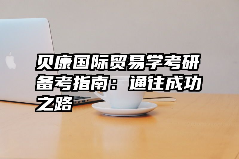 贝康国际贸易学考研备考指南：通往成功之路