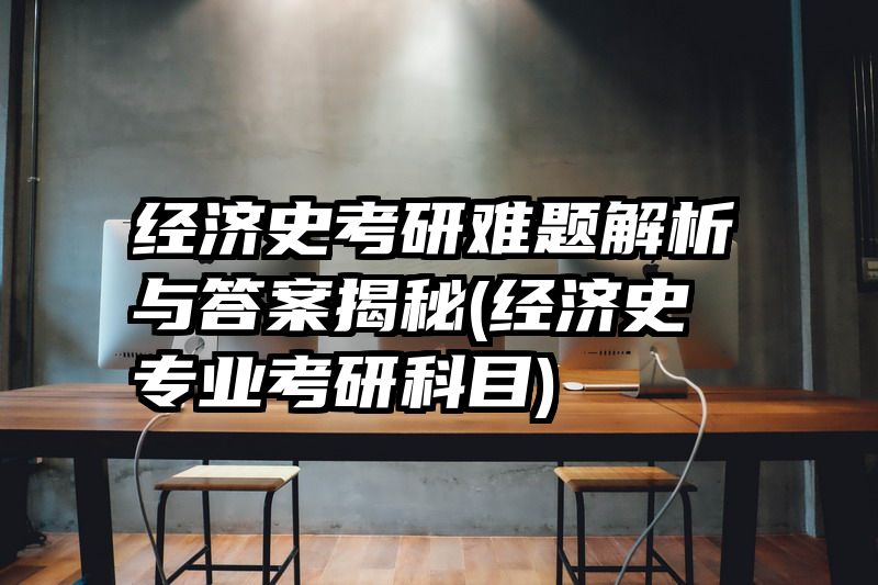 经济史考研难题解析与答案揭秘(经济史专业考研科目)