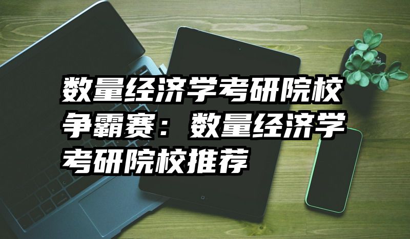 数量经济学考研院校争霸赛：数量经济学考研院校推荐