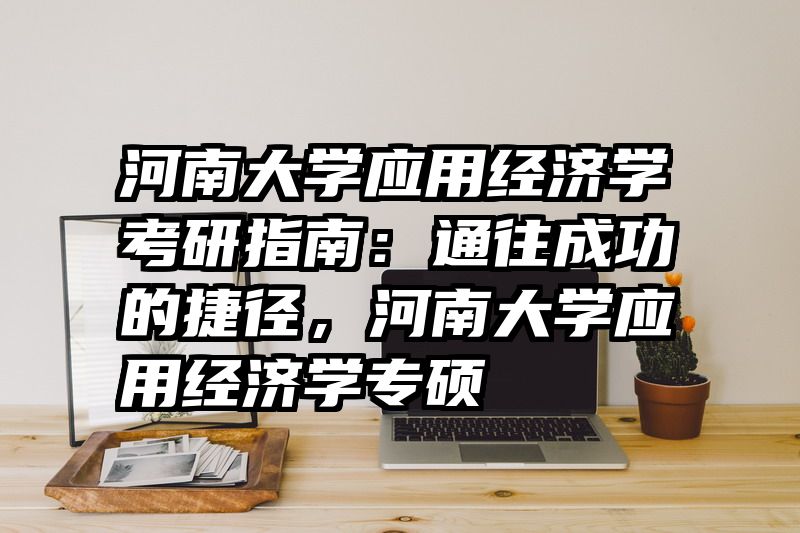 河南大学应用经济学考研指南：通往成功的捷径，河南大学应用经济学专硕