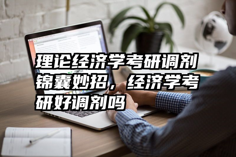 理论经济学考研调剂锦囊妙招，经济学考研好调剂吗