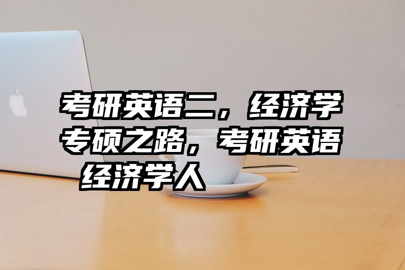 考研英语二，经济学专硕之路，考研英语 经济学人