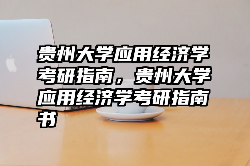 贵州大学应用经济学考研指南，贵州大学应用经济学考研指南书