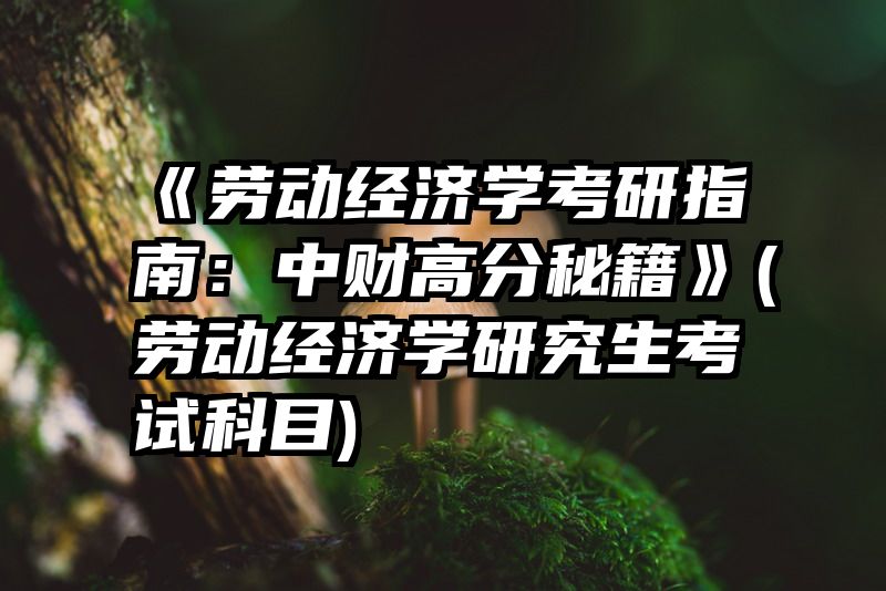 《劳动经济学考研指南：中财高分秘籍》(劳动经济学研究生考试科目)