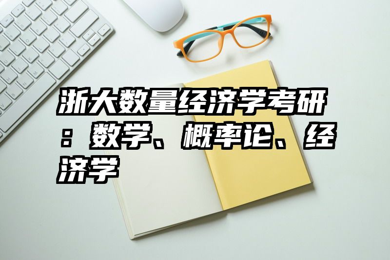 浙大数量经济学考研：数学、概率论、经济学