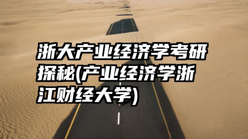 浙大产业经济学考研探秘(产业经济学浙江财经大学)