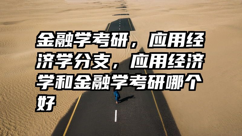 金融学考研，应用经济学分支，应用经济学和金融学考研哪个好