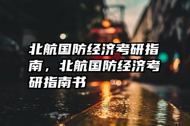 北航国防经济考研指南，北航国防经济考研指南书