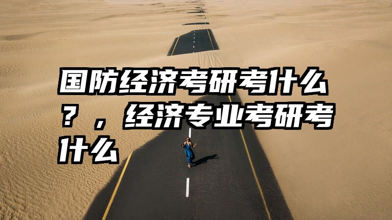 国防经济考研考什么？，经济专业考研考什么